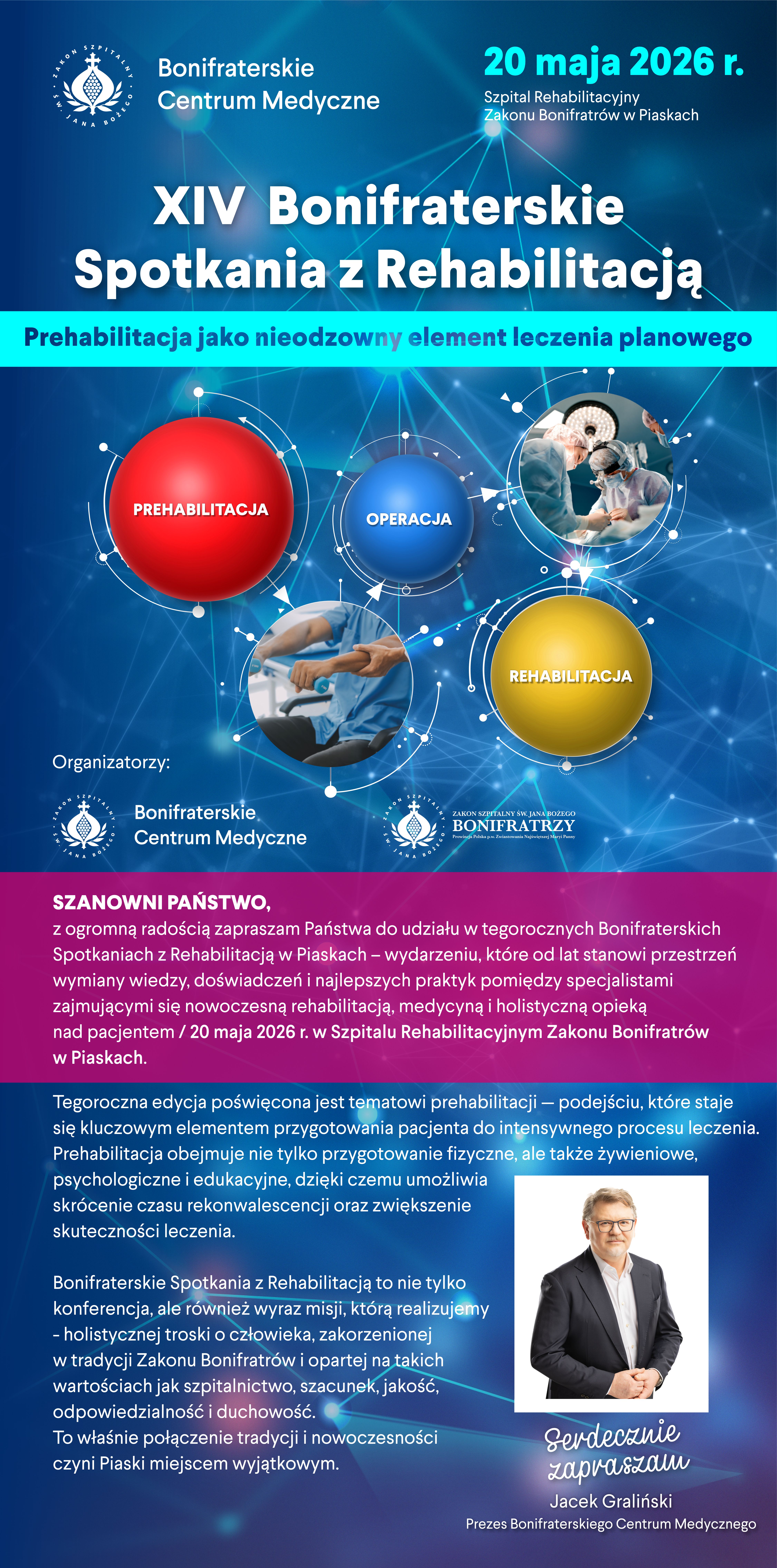 Plakat zapraszający na XIV Bonifraterskie Spotkania z Rehabilitacją, które odbędą się 20 maja 2026 r. w Szpitalu Rehabilitacyjnym Zakonu Bonifratrów w Piaskach. Tematem wydarzenia jest „Prehabilitacja jako nieodzowny element leczenia planowego”. Na grafice przedstawiono schemat procesu leczenia: prehabilitacja – operacja – rehabilitacja, zilustrowany kolorowymi kulami i zdjęciami zabiegu operacyjnego oraz ćwiczeń rehabilitacyjnych. W dolnej części znajduje się zaproszenie do udziału w spotkaniu skierowane do specjalistów medycznych oraz zdjęcie prezesa Bonifraterskiego Centrum Medycznego Jacka Gralińskiego z podpisem „Serdecznie zapraszam”. Organizatorami wydarzenia są Bonifraterskie Centrum Medyczne oraz Zakon Bonifratrów